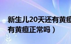 新生儿20天还有黄疸怎么办（新生儿20天还有黄疸正常吗）
