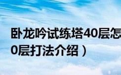 卧龙吟试练塔40层怎么通关（卧龙吟试练塔40层打法介绍）