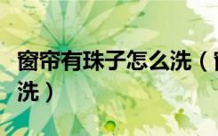 窗帘有珠子怎么洗（窗帘上有珠子装饰的如何洗）