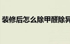 装修后怎么除甲醛除异味（装修后怎么隔音）