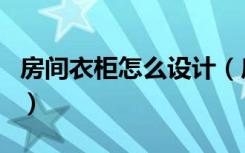 房间衣柜怎么设计（房间衣柜怎么设计最实用）