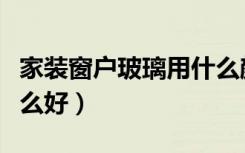 家装窗户玻璃用什么颜色（家装窗户玻璃用什么好）