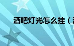 酒吧灯光怎么挂（酒吧灯光怎么设计）