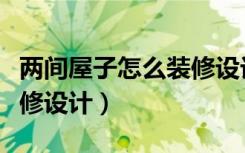 两间屋子怎么装修设计视频（两间屋子怎么装修设计）