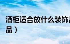 酒柜适合放什么装饰品（酒柜适合放什么装饰品）