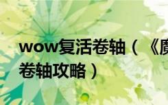 wow复活卷轴（《魔兽世界》魔兽世界复活卷轴攻略）