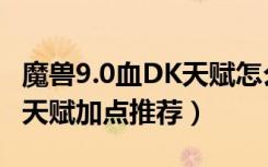 魔兽9.0血DK天赋怎么点（魔兽世界9.0血DK天赋加点推荐）