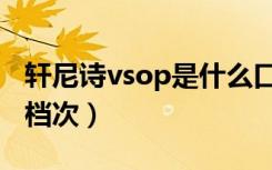 轩尼诗vsop是什么口感（轩尼诗vsop是什么档次）