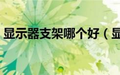 显示器支架哪个好（显示器支架哪个牌子好）