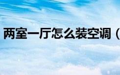 两室一厅怎么装空调（两室一厅怎么装空调）