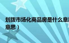 划拨市场化商品房是什么意思啊（划拨市场化商品房是什么意思）