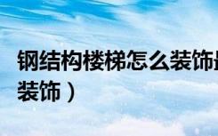 钢结构楼梯怎么装饰最便宜（钢结构楼梯怎么装饰）