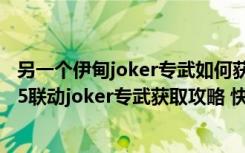 另一个伊甸joker专武如何获得（另一个伊甸穿越时空的猫p5联动joker专武获取攻略 快吧手游）