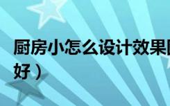厨房小怎么设计效果图现代（厨房小怎么设计好）