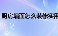 厨房墙面怎么装修实用（厨房墙面怎么装修）