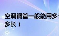 空调铜管一般能用多长时间（空调铜管一般配多长）