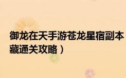 御龙在天手游苍龙星宿副本（《御龙在天》御龙在天星宿宝藏通关攻略）