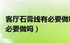 客厅石膏线有必要做吗效果图（客厅石膏线有必要做吗）