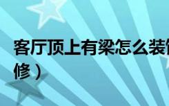 客厅顶上有梁怎么装饰（客厅顶上有梁怎么装修）