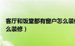 客厅和饭堂都有窗户怎么装修好看（客厅和饭堂都有窗户怎么装修）
