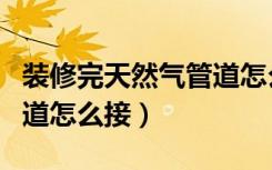 装修完天然气管道怎么接地（装修完天然气管道怎么接）