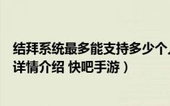 结拜系统最多能支持多少个人一起结拜（梦幻西游结拜人数详情介绍 快吧手游）