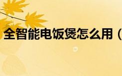 全智能电饭煲怎么用（全智能电饭煲怎么用）