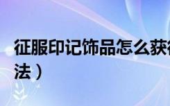 征服印记饰品怎么获得（征服印记饰品获得方法）