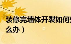 装修完墙体开裂如何处理（装修完墙体开裂怎么办）