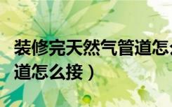 装修完天然气管道怎么接地（装修完天然气管道怎么接）