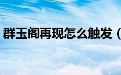 群玉阁再现怎么触发（群玉阁再现触发方法）