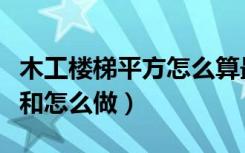 木工楼梯平方怎么算最简单（木工楼梯怎么算和怎么做）