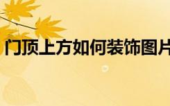 门顶上方如何装饰图片（门顶上方如何装饰）