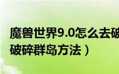 魔兽世界9.0怎么去破碎群岛（魔兽世界9.0去破碎群岛方法）