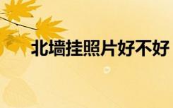 北墙挂照片好不好（北墙挂照片好吗）