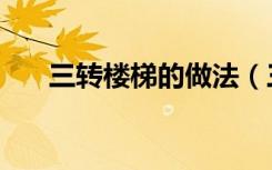 三转楼梯的做法（三转楼梯怎么设计）