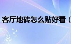 客厅地砖怎么贴好看（客厅地砖怎么贴好看）