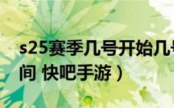 s25赛季几号开始几号结束（s25赛季结束时间 快吧手游）