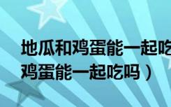 地瓜和鸡蛋能一起吃吗10个月宝宝（地瓜和鸡蛋能一起吃吗）