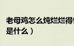 老母鸡怎么炖烂烂得快（炖老母鸡快烂的窍门是什么）
