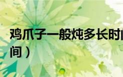 鸡爪子一般炖多长时间（炖鸡爪子需要多长时间）