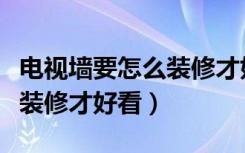电视墙要怎么装修才好看图片（电视墙要怎么装修才好看）