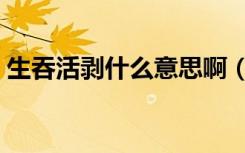 生吞活剥什么意思啊（活剥生吞是什么意思）