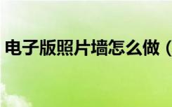 电子版照片墙怎么做（电子版照片墙怎么做）