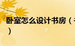 卧室怎么设计书房（书房怎样设计简单又实用）
