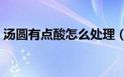 汤圆有点酸怎么处理（汤圆有点酸怎么处理）