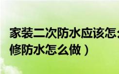 家装二次防水应该怎么做（降板卫生间二次装修防水怎么做）