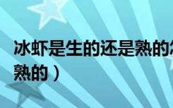 冰虾是生的还是熟的怎么吃（冰虾是生的还是熟的）