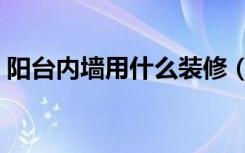 阳台内墙用什么装修（阳台内墙用什么装修）
