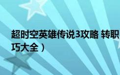 超时空英雄传说3攻略 转职（《超时空英雄传说3》攻略技巧大全）